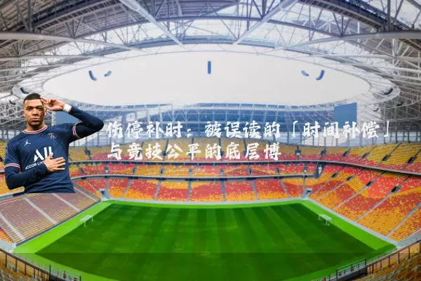 伤停补时：被误读的「时间补偿」与竞技公平的底层博弈