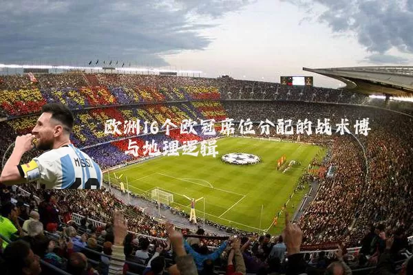 欧洲16个欧冠席位分配的战术博弈与地理逻辑