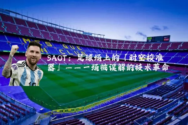 SAOT：足球场上的「时空校准器」——一场被误解的技术革命